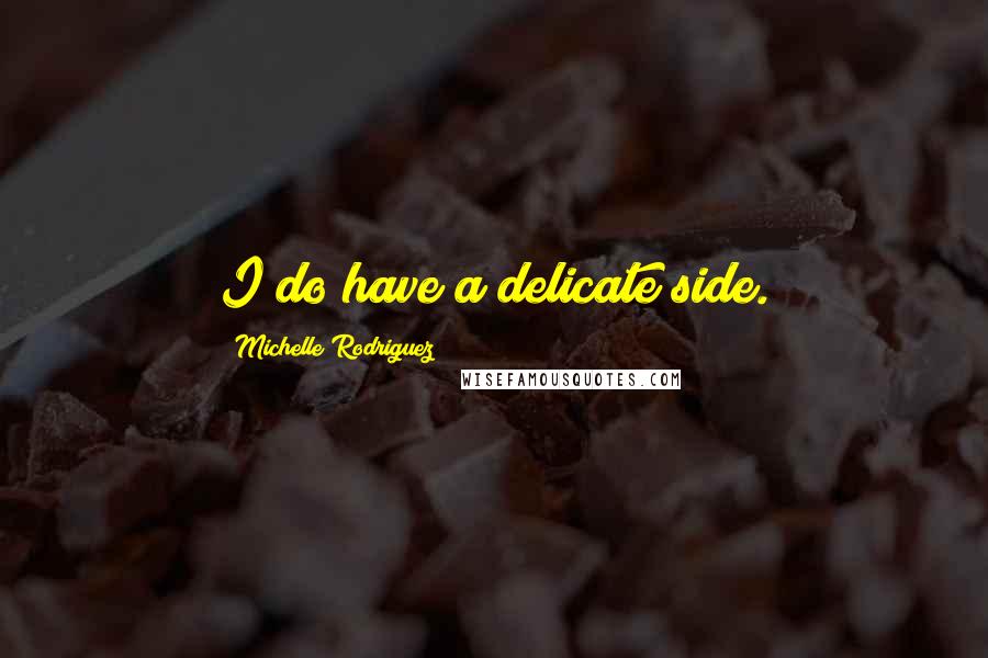 Michelle Rodriguez Quotes: I do have a delicate side.