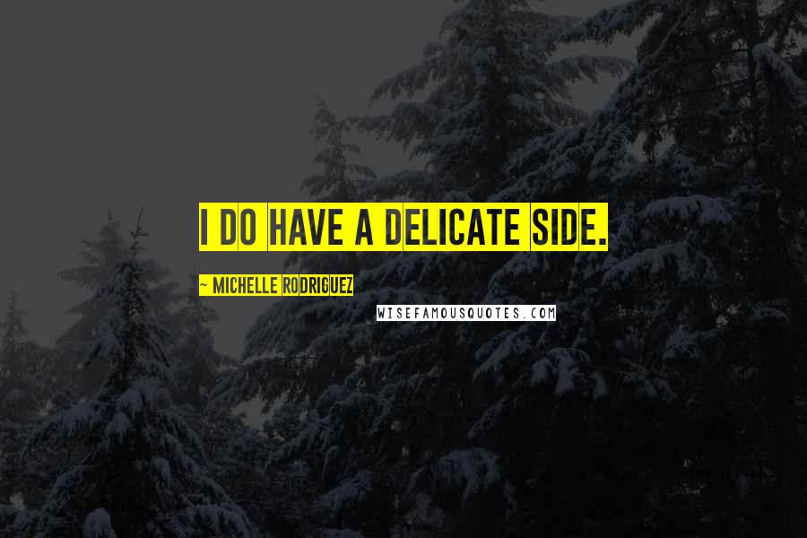 Michelle Rodriguez Quotes: I do have a delicate side.