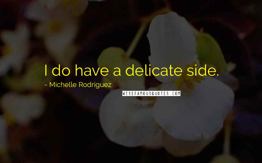 Michelle Rodriguez Quotes: I do have a delicate side.