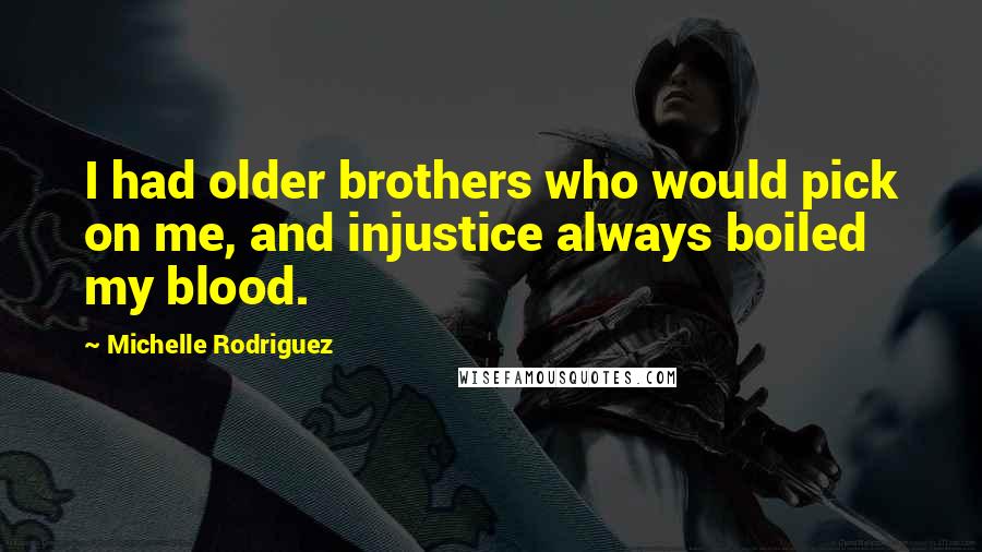 Michelle Rodriguez Quotes: I had older brothers who would pick on me, and injustice always boiled my blood.