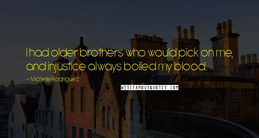 Michelle Rodriguez Quotes: I had older brothers who would pick on me, and injustice always boiled my blood.