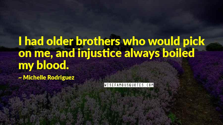 Michelle Rodriguez Quotes: I had older brothers who would pick on me, and injustice always boiled my blood.