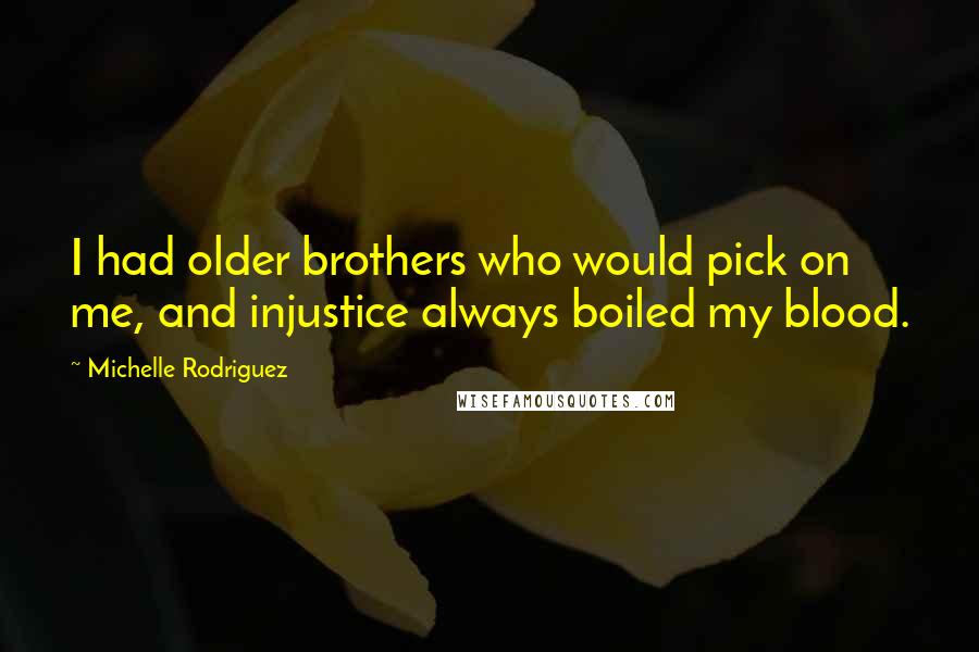 Michelle Rodriguez Quotes: I had older brothers who would pick on me, and injustice always boiled my blood.