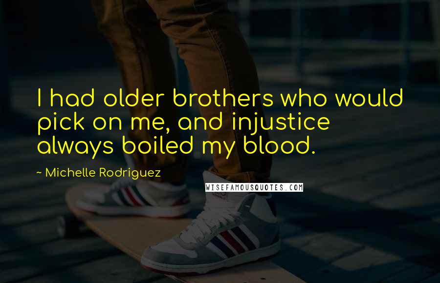 Michelle Rodriguez Quotes: I had older brothers who would pick on me, and injustice always boiled my blood.