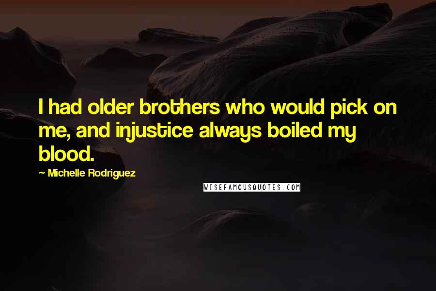 Michelle Rodriguez Quotes: I had older brothers who would pick on me, and injustice always boiled my blood.