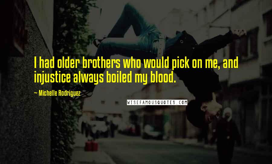 Michelle Rodriguez Quotes: I had older brothers who would pick on me, and injustice always boiled my blood.