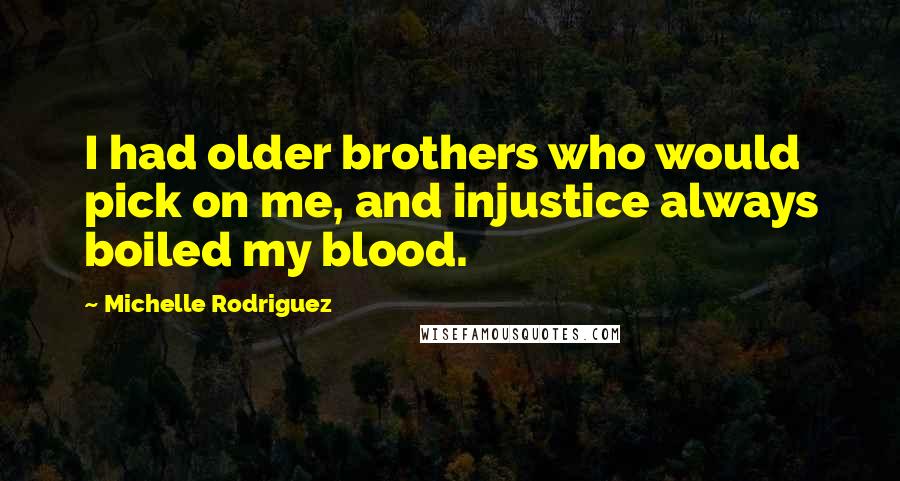 Michelle Rodriguez Quotes: I had older brothers who would pick on me, and injustice always boiled my blood.