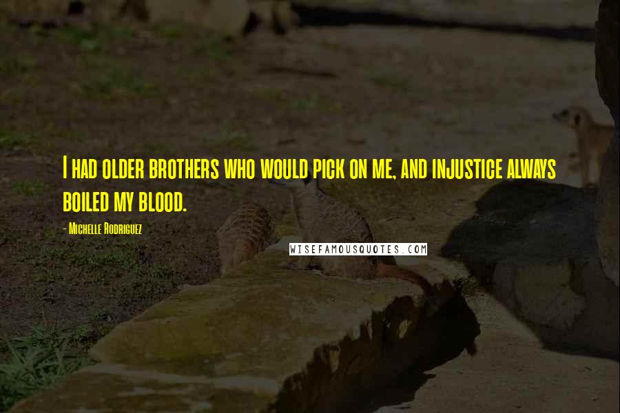 Michelle Rodriguez Quotes: I had older brothers who would pick on me, and injustice always boiled my blood.