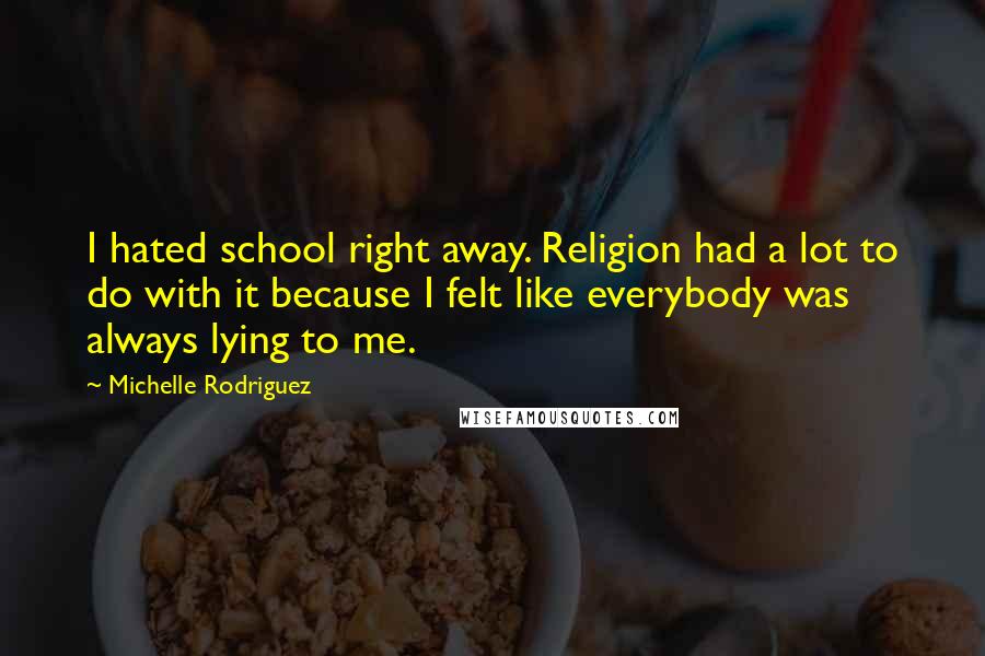 Michelle Rodriguez Quotes: I hated school right away. Religion had a lot to do with it because I felt like everybody was always lying to me.