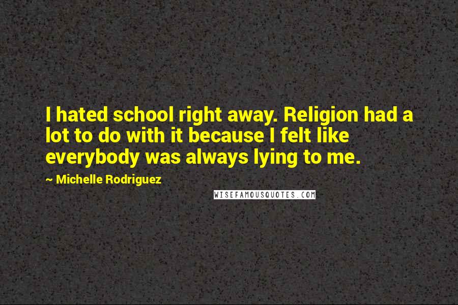 Michelle Rodriguez Quotes: I hated school right away. Religion had a lot to do with it because I felt like everybody was always lying to me.