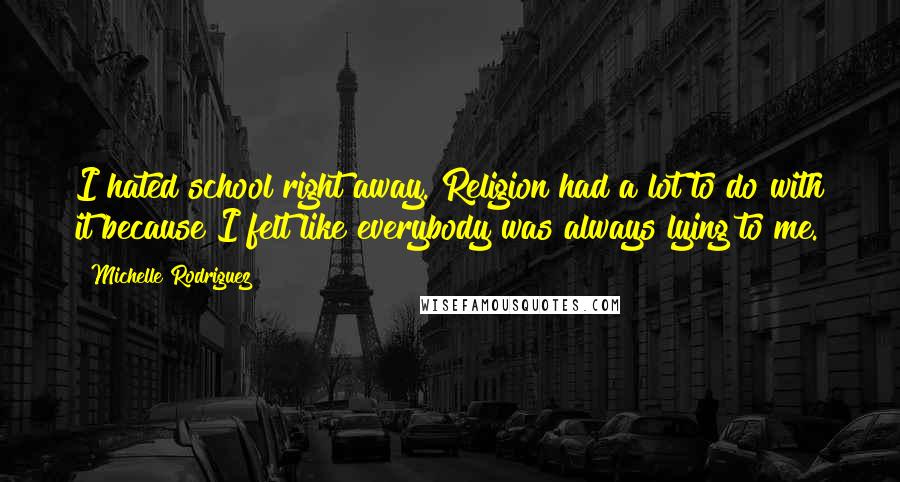 Michelle Rodriguez Quotes: I hated school right away. Religion had a lot to do with it because I felt like everybody was always lying to me.