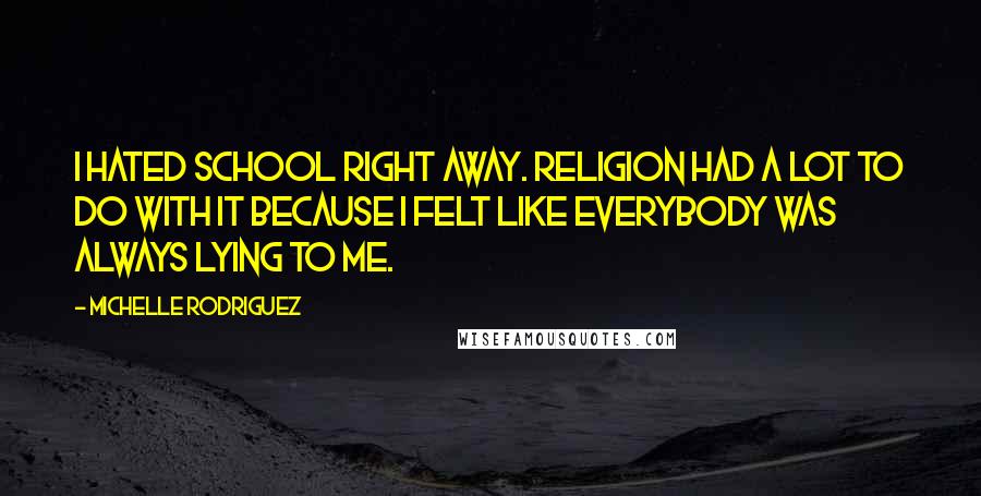 Michelle Rodriguez Quotes: I hated school right away. Religion had a lot to do with it because I felt like everybody was always lying to me.