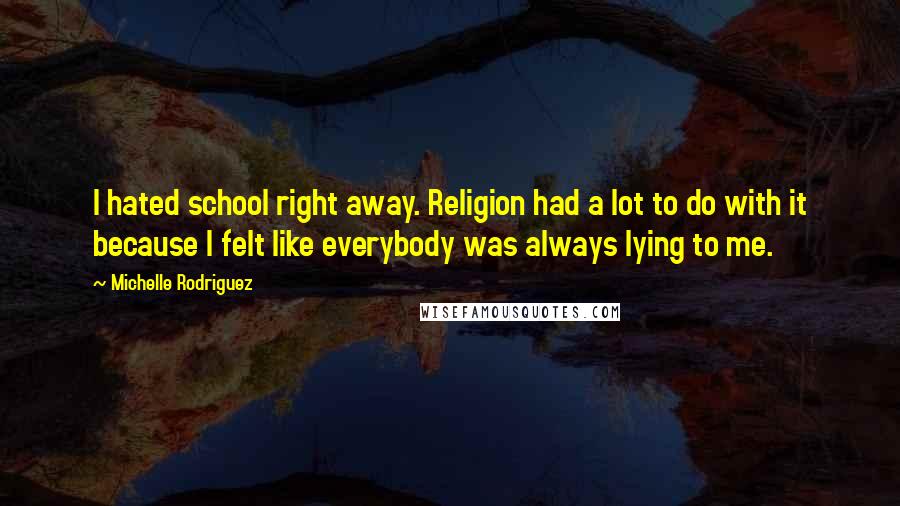 Michelle Rodriguez Quotes: I hated school right away. Religion had a lot to do with it because I felt like everybody was always lying to me.