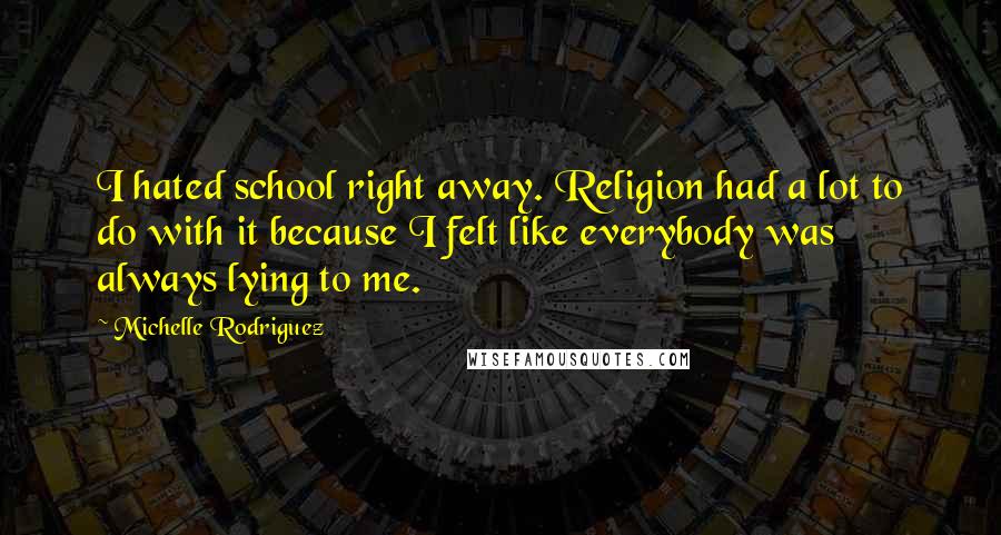 Michelle Rodriguez Quotes: I hated school right away. Religion had a lot to do with it because I felt like everybody was always lying to me.