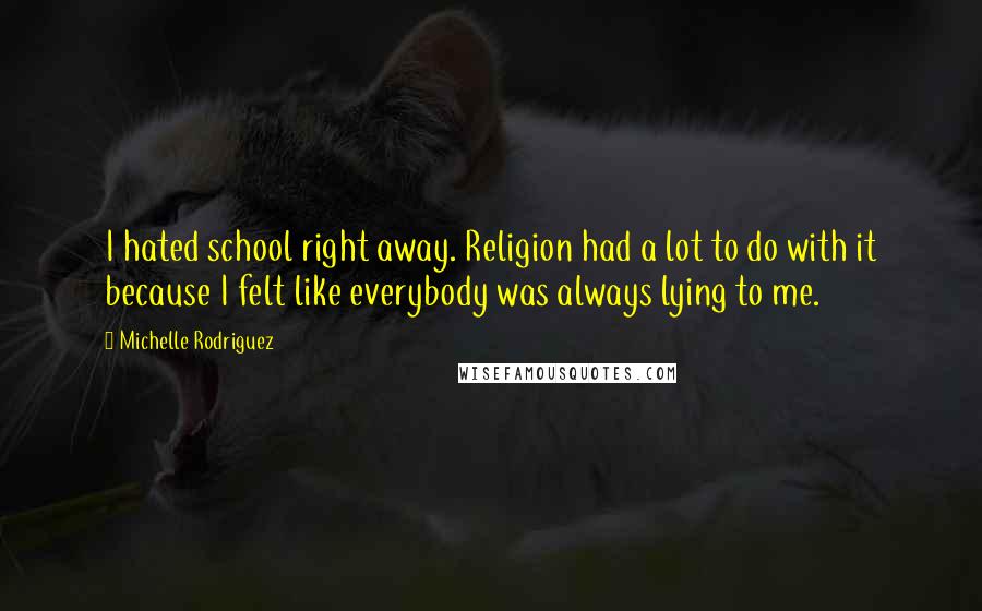 Michelle Rodriguez Quotes: I hated school right away. Religion had a lot to do with it because I felt like everybody was always lying to me.