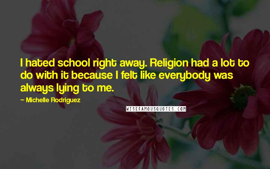 Michelle Rodriguez Quotes: I hated school right away. Religion had a lot to do with it because I felt like everybody was always lying to me.