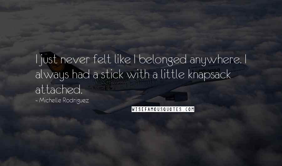 Michelle Rodriguez Quotes: I just never felt like I belonged anywhere. I always had a stick with a little knapsack attached.