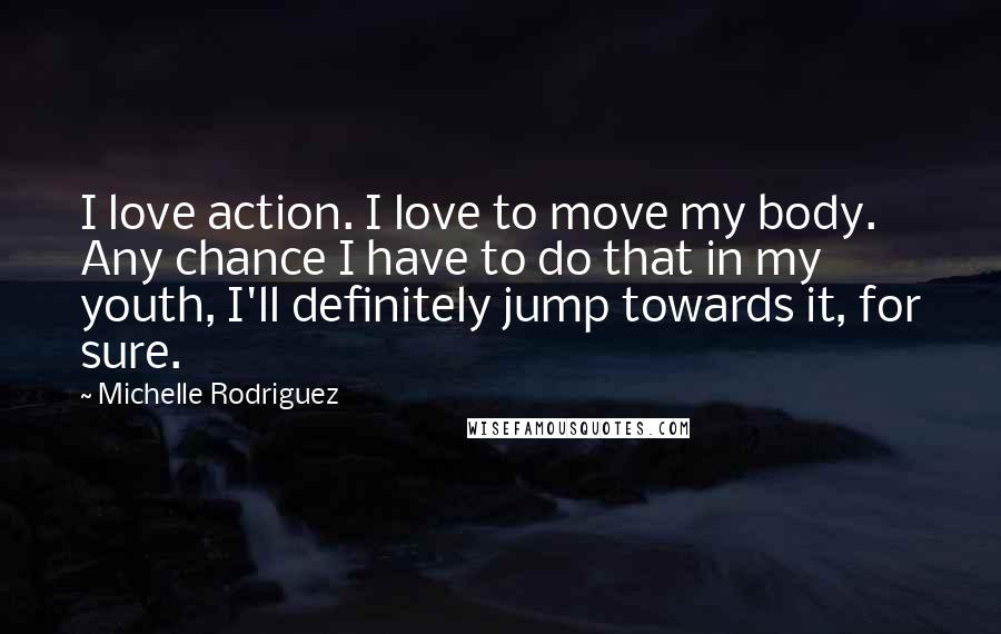 Michelle Rodriguez Quotes: I love action. I love to move my body. Any chance I have to do that in my youth, I'll definitely jump towards it, for sure.
