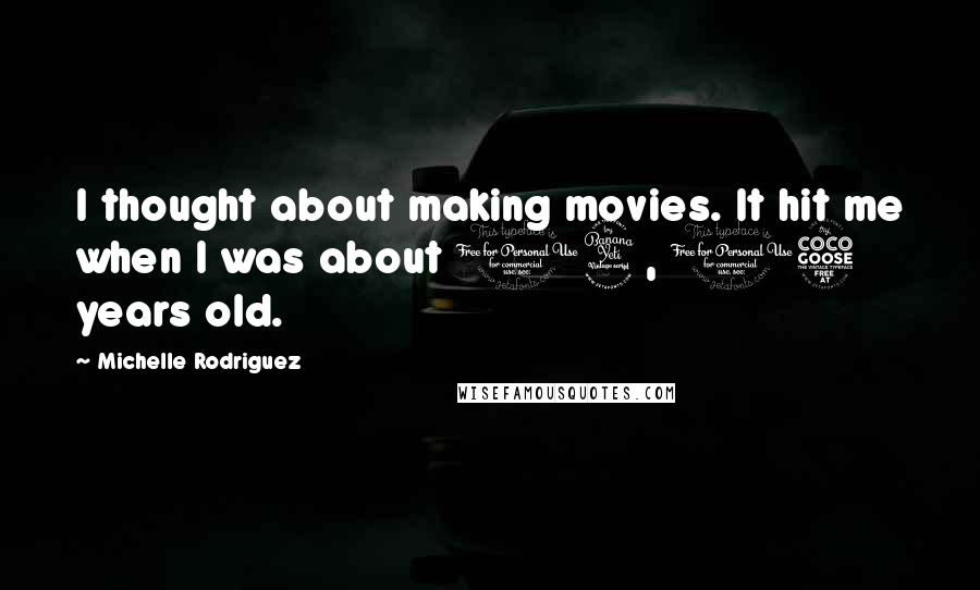 Michelle Rodriguez Quotes: I thought about making movies. It hit me when I was about 14, 15 years old.