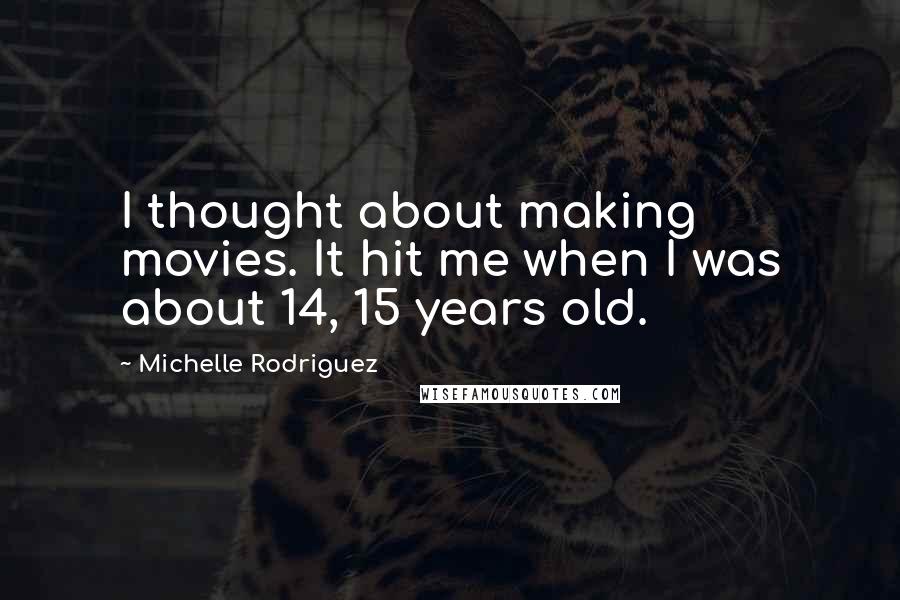 Michelle Rodriguez Quotes: I thought about making movies. It hit me when I was about 14, 15 years old.