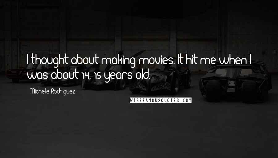 Michelle Rodriguez Quotes: I thought about making movies. It hit me when I was about 14, 15 years old.