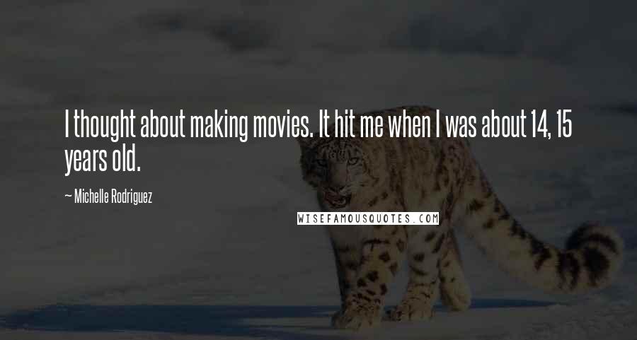 Michelle Rodriguez Quotes: I thought about making movies. It hit me when I was about 14, 15 years old.