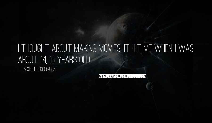 Michelle Rodriguez Quotes: I thought about making movies. It hit me when I was about 14, 15 years old.