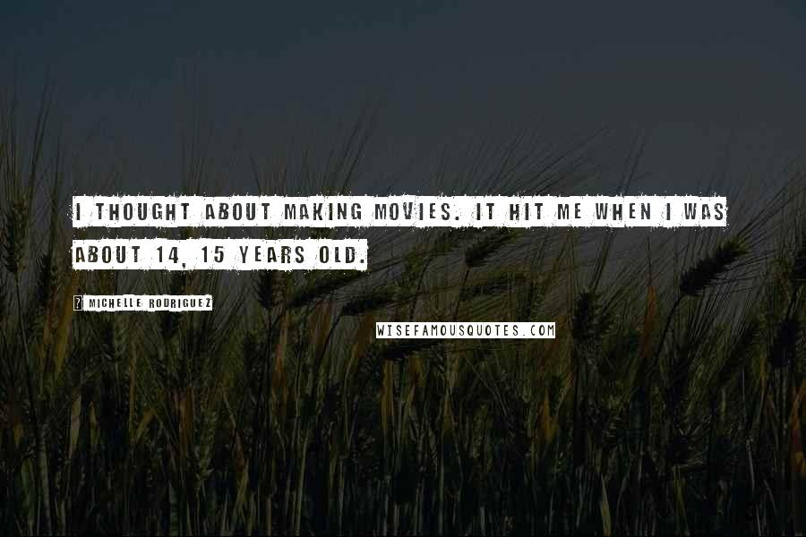 Michelle Rodriguez Quotes: I thought about making movies. It hit me when I was about 14, 15 years old.