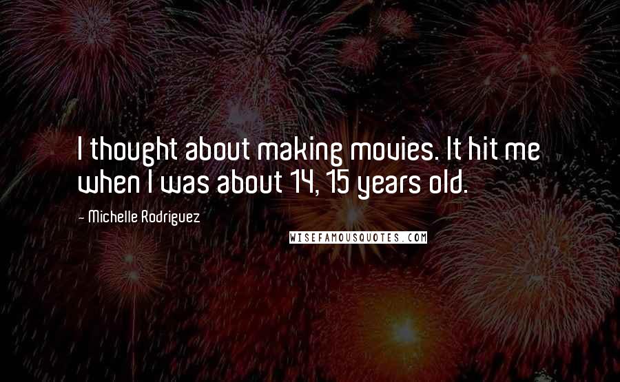 Michelle Rodriguez Quotes: I thought about making movies. It hit me when I was about 14, 15 years old.
