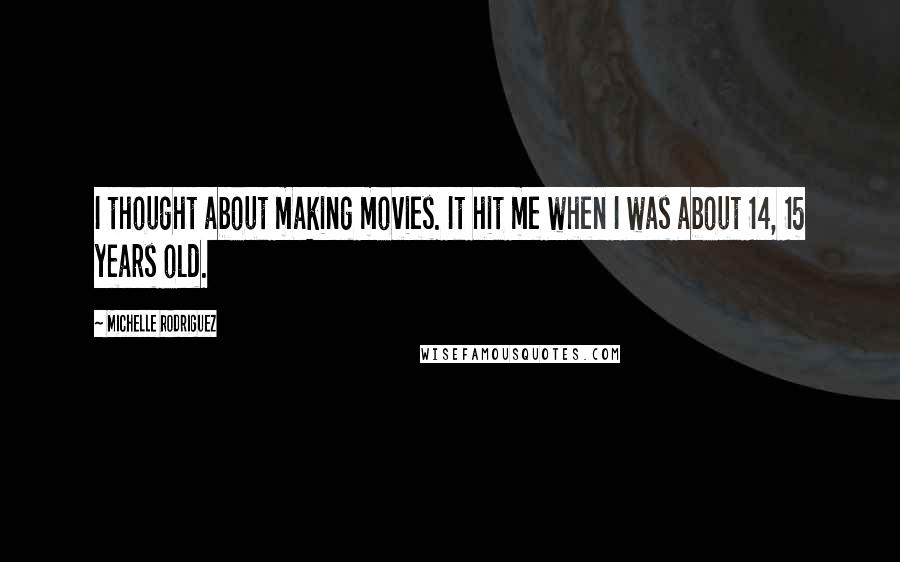 Michelle Rodriguez Quotes: I thought about making movies. It hit me when I was about 14, 15 years old.