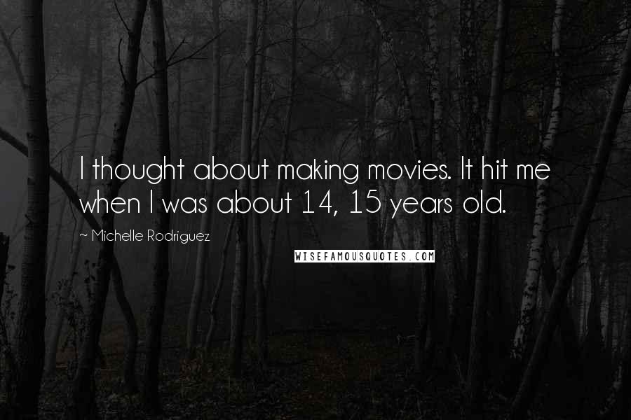 Michelle Rodriguez Quotes: I thought about making movies. It hit me when I was about 14, 15 years old.