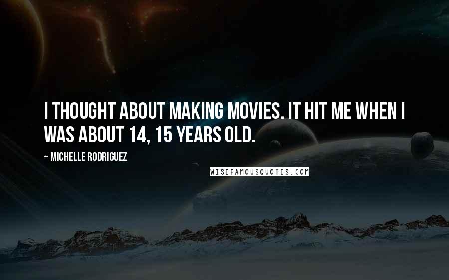 Michelle Rodriguez Quotes: I thought about making movies. It hit me when I was about 14, 15 years old.