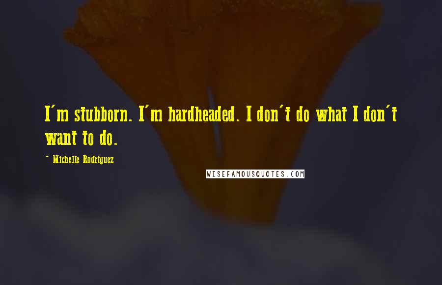 Michelle Rodriguez Quotes: I'm stubborn. I'm hardheaded. I don't do what I don't want to do.