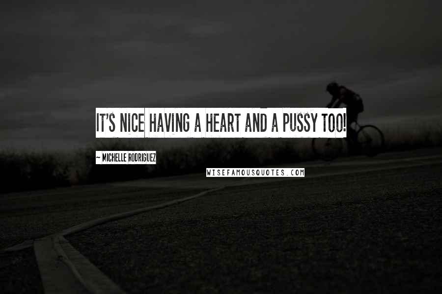 Michelle Rodriguez Quotes: It's nice having a heart and a pussy too!