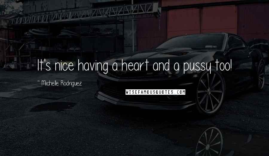 Michelle Rodriguez Quotes: It's nice having a heart and a pussy too!