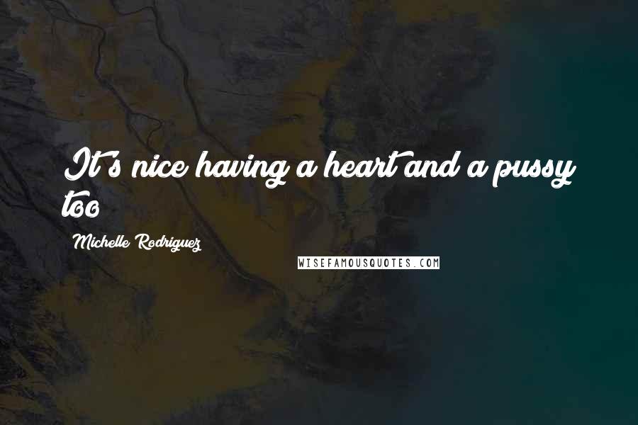 Michelle Rodriguez Quotes: It's nice having a heart and a pussy too!