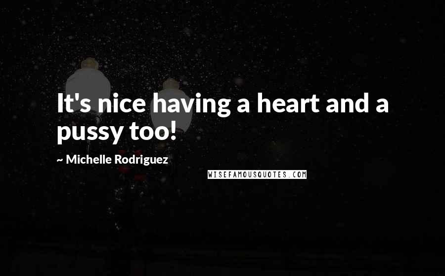 Michelle Rodriguez Quotes: It's nice having a heart and a pussy too!