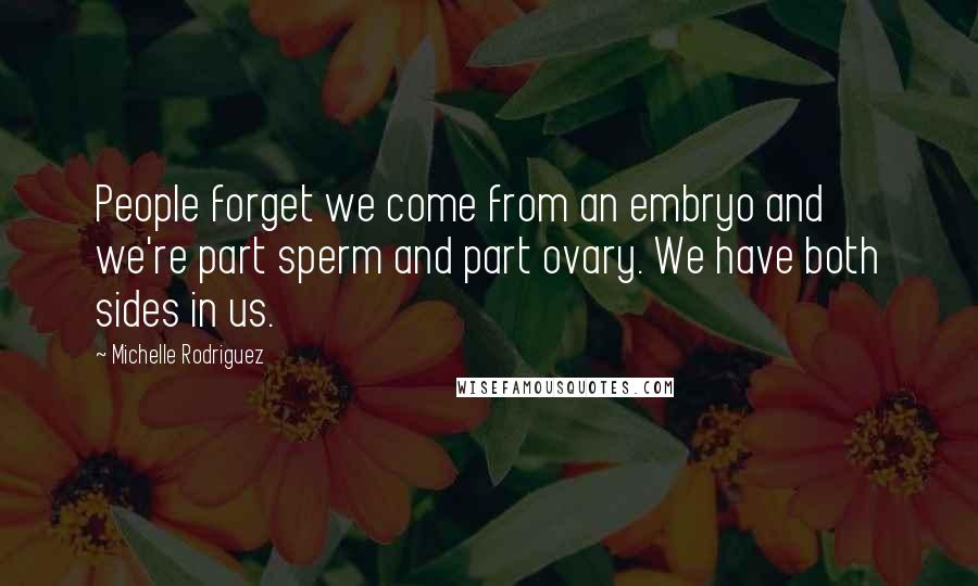 Michelle Rodriguez Quotes: People forget we come from an embryo and we're part sperm and part ovary. We have both sides in us.