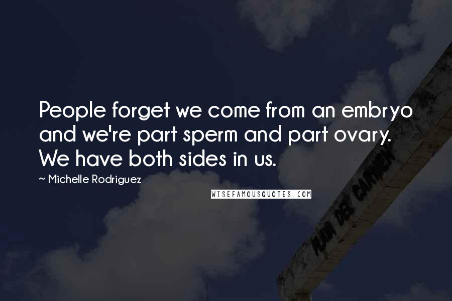 Michelle Rodriguez Quotes: People forget we come from an embryo and we're part sperm and part ovary. We have both sides in us.