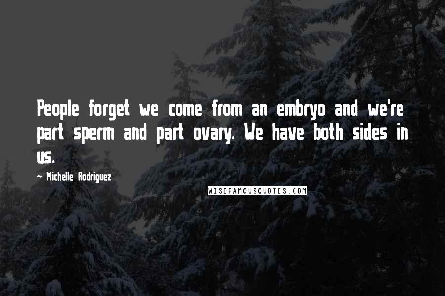 Michelle Rodriguez Quotes: People forget we come from an embryo and we're part sperm and part ovary. We have both sides in us.