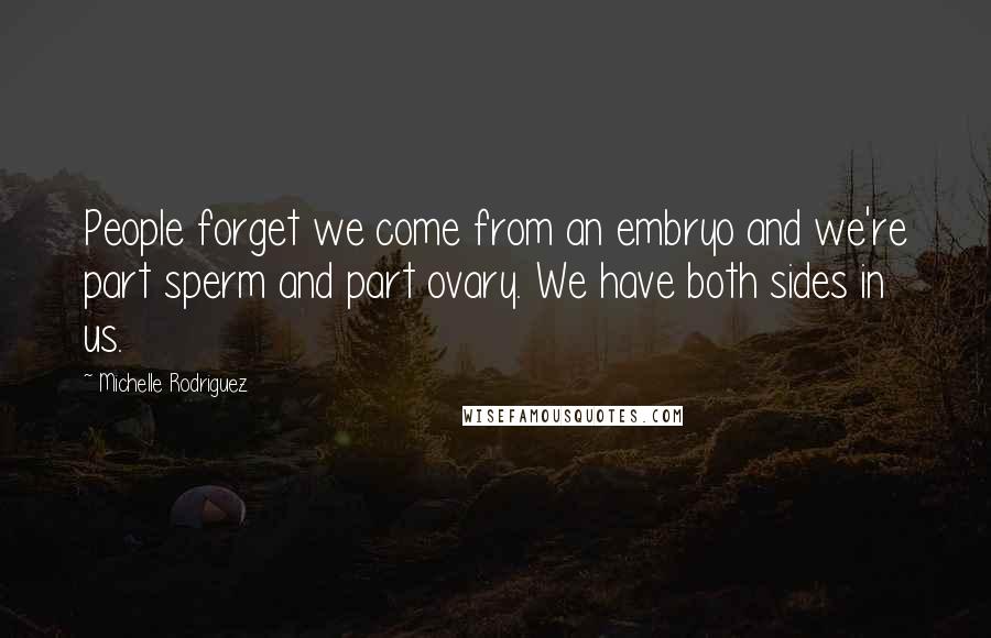 Michelle Rodriguez Quotes: People forget we come from an embryo and we're part sperm and part ovary. We have both sides in us.