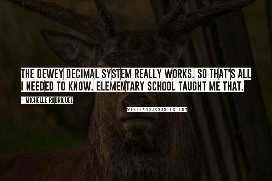 Michelle Rodriguez Quotes: The Dewey decimal system really works. So that's all I needed to know. Elementary school taught me that.