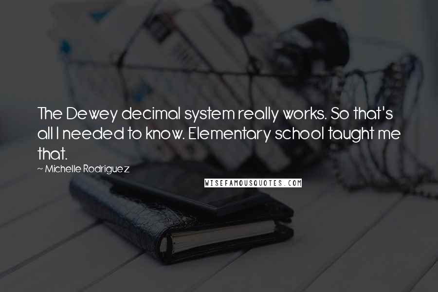 Michelle Rodriguez Quotes: The Dewey decimal system really works. So that's all I needed to know. Elementary school taught me that.