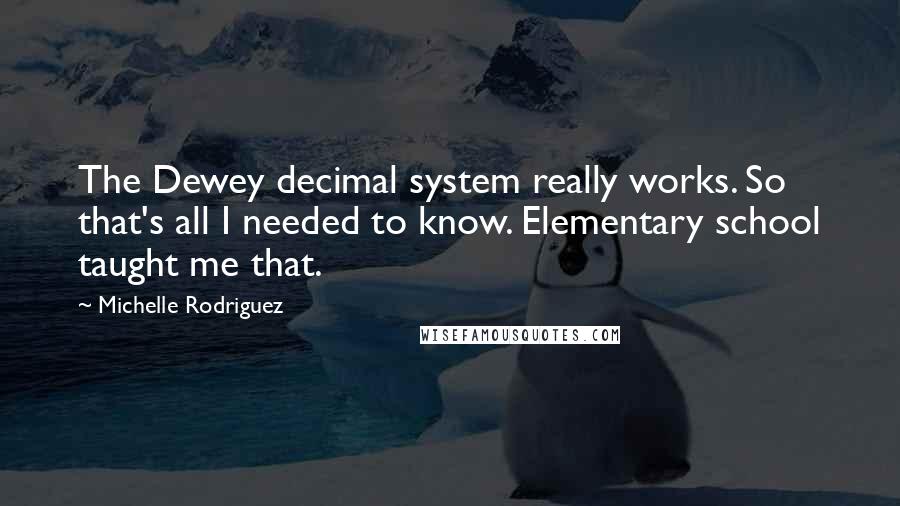 Michelle Rodriguez Quotes: The Dewey decimal system really works. So that's all I needed to know. Elementary school taught me that.