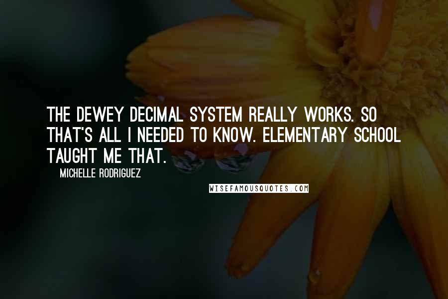 Michelle Rodriguez Quotes: The Dewey decimal system really works. So that's all I needed to know. Elementary school taught me that.