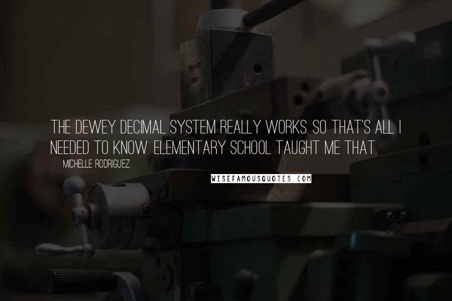 Michelle Rodriguez Quotes: The Dewey decimal system really works. So that's all I needed to know. Elementary school taught me that.