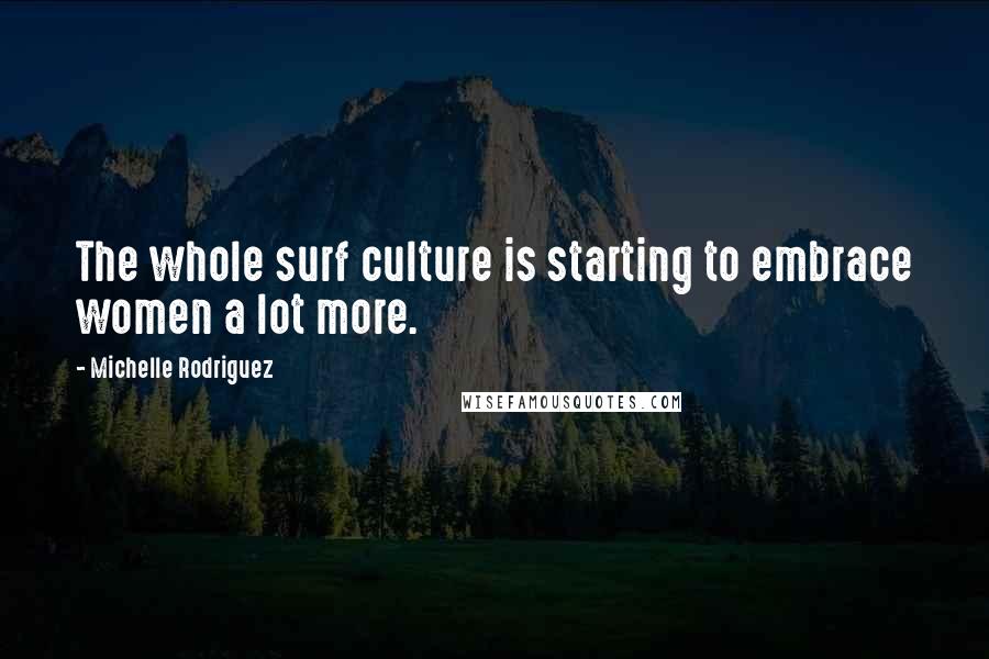 Michelle Rodriguez Quotes: The whole surf culture is starting to embrace women a lot more.
