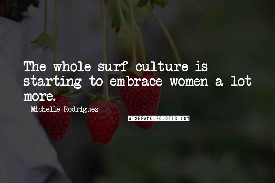 Michelle Rodriguez Quotes: The whole surf culture is starting to embrace women a lot more.