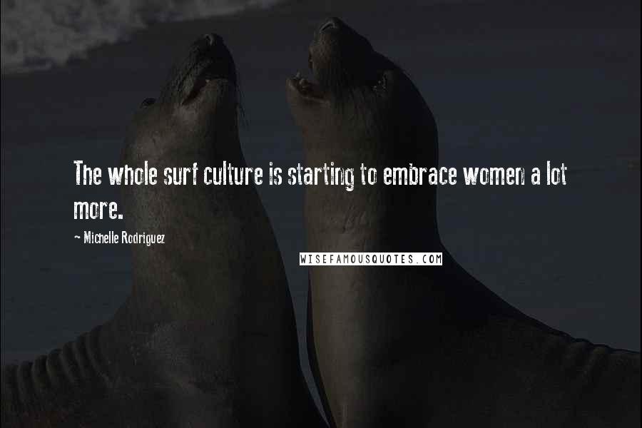 Michelle Rodriguez Quotes: The whole surf culture is starting to embrace women a lot more.