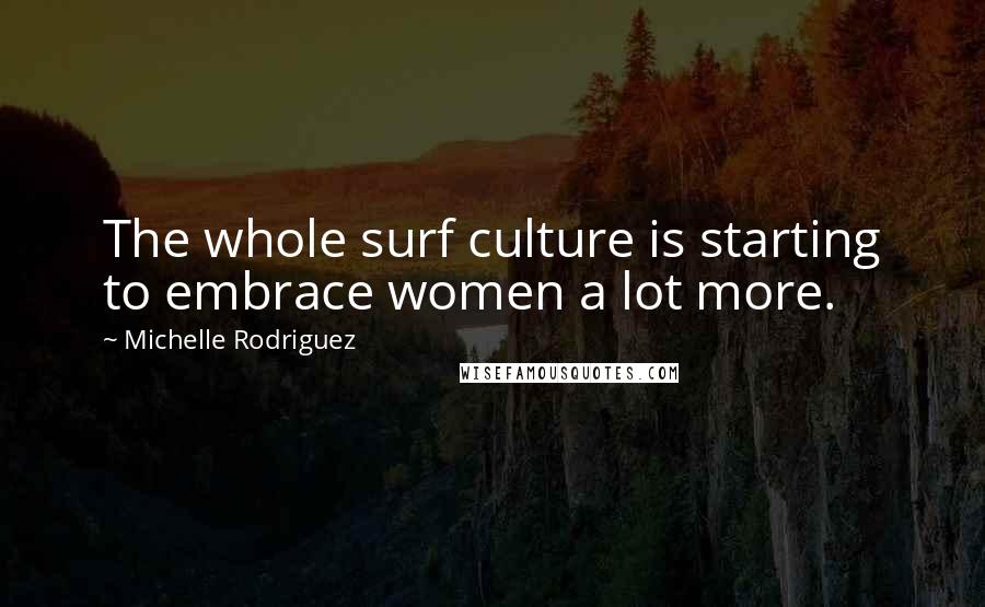 Michelle Rodriguez Quotes: The whole surf culture is starting to embrace women a lot more.